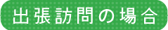 出張訪問の場合