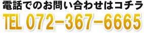 電話でのお問い合わせはコチラ TEL 072-367-6665