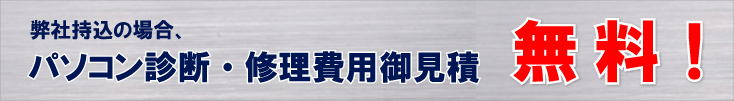 弊社持ち込みの場合、パソコン診断・修理費用御見積り 無料！